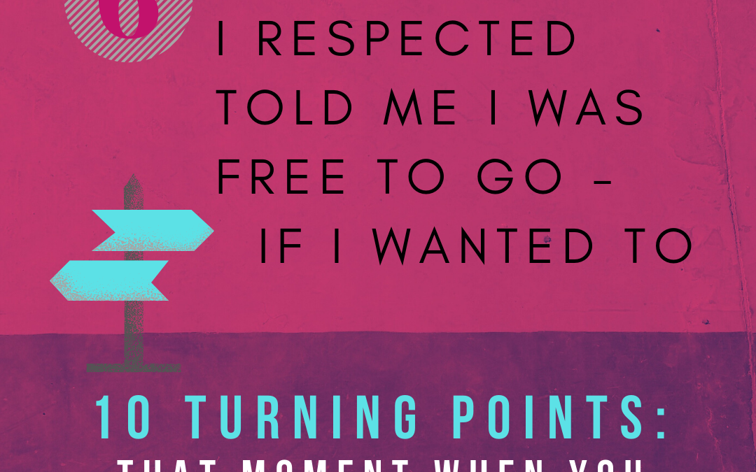 Turning Point 6: Someone I Respected Told Me I was Free to Go—If I Wanted To