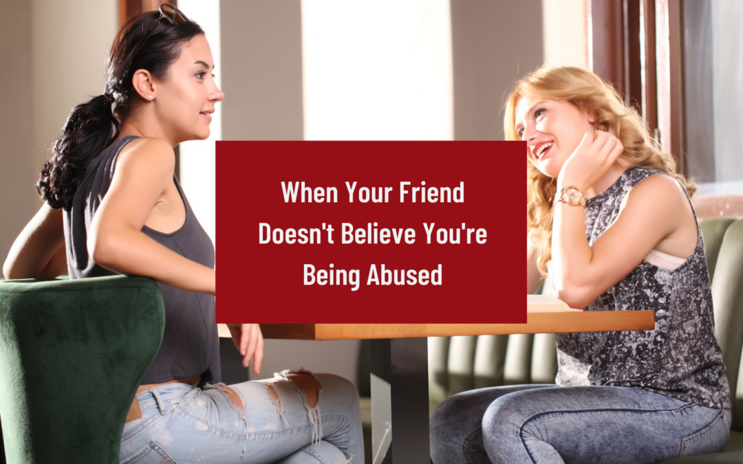 When Your Friend Doesn’t Believe You’re Being Abused