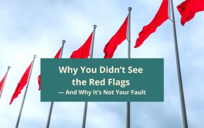 Why You Didn’t See the Red Flags — And Why It’s Not Your Fault