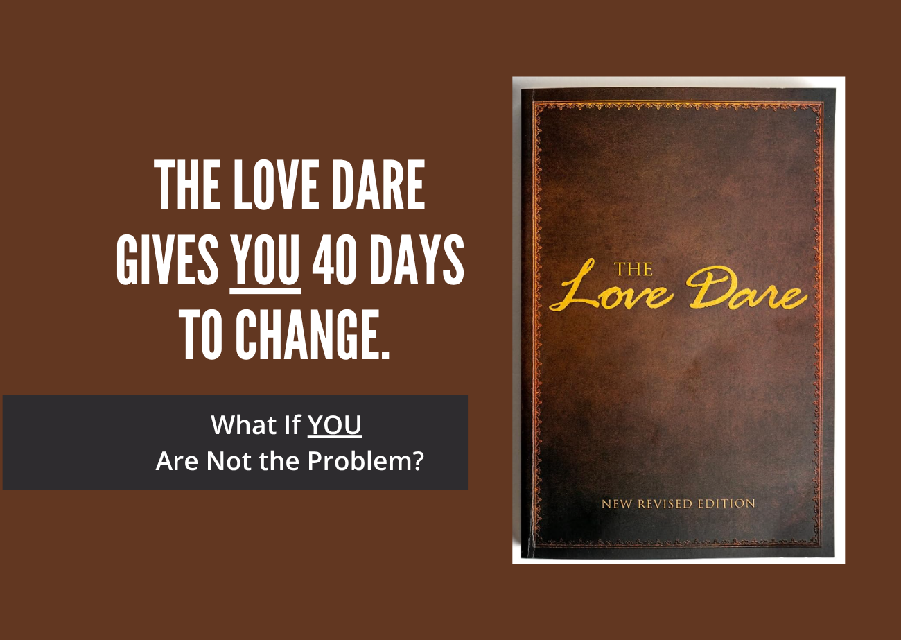 The Love Dare book beside the words “The Love Dare gives you 40 days to change. What if you are not the problem?”